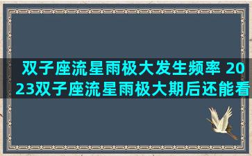 双子座流星雨极大发生频率 2023双子座流星雨极大期后还能看见吗